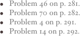 Problem 46 on p. 281.
Problem 70 on p. 282.
Problem 4 on p. 291.
Problem 14 on p. 292.
