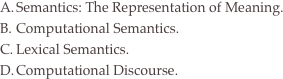Semantics: The Representation of Meaning.
Computational Semantics.
Lexical Semantics.
Computational Discourse.
